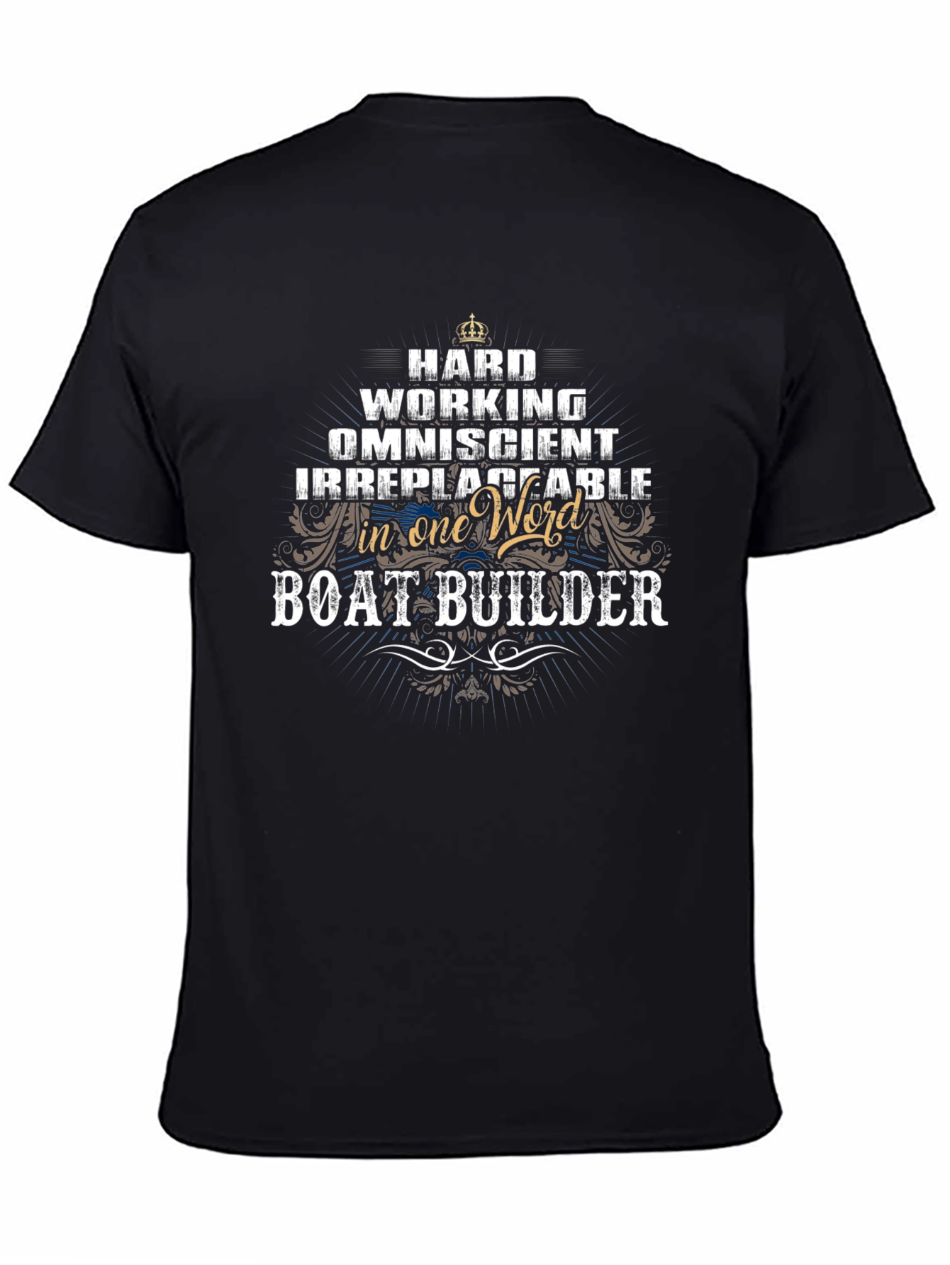 Boat Builder T-Shirt: Hard Working Omniscient & Irreplaceable!