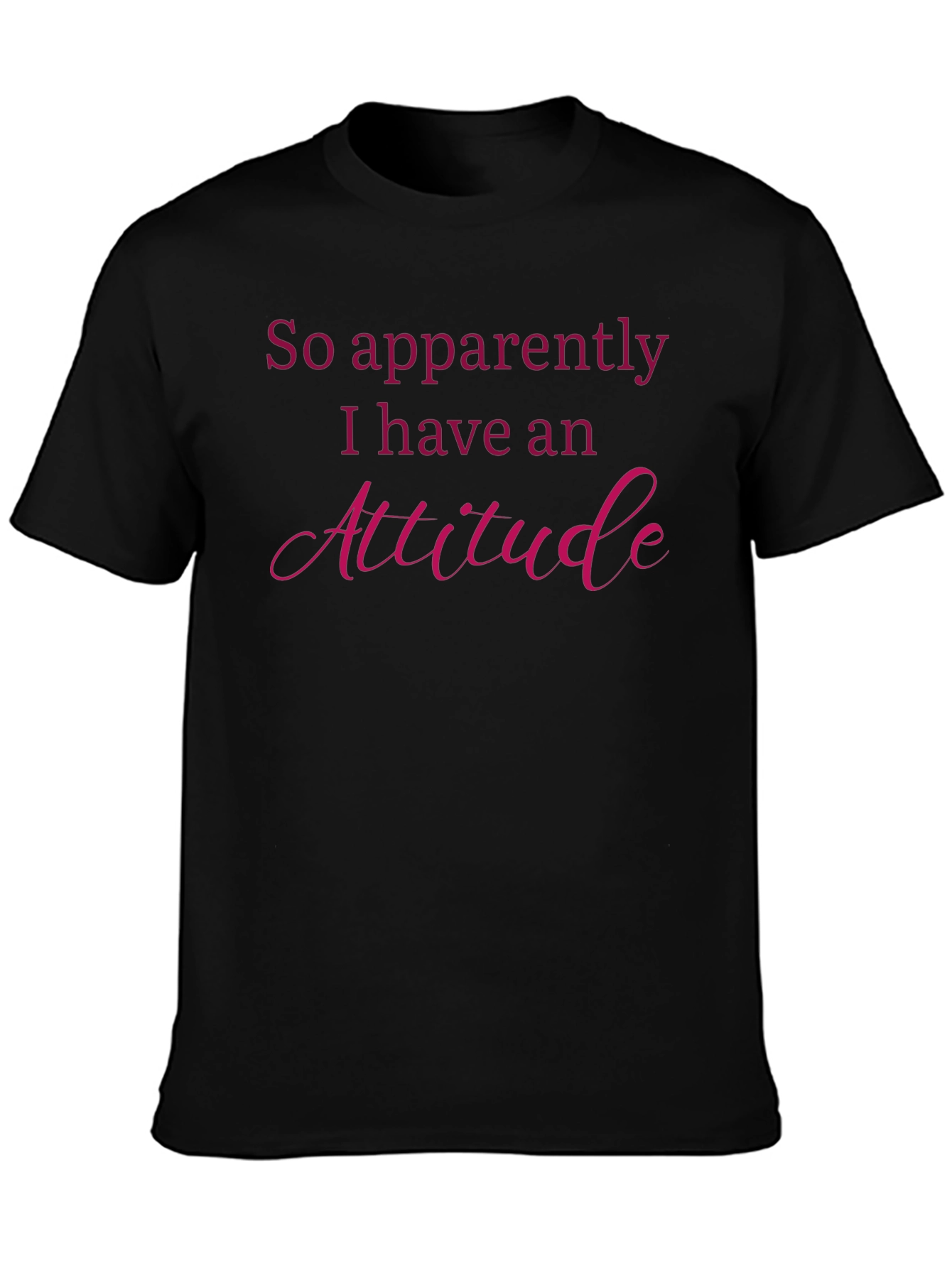Attitude T-Shirt: So Apparently I Have An Attitude