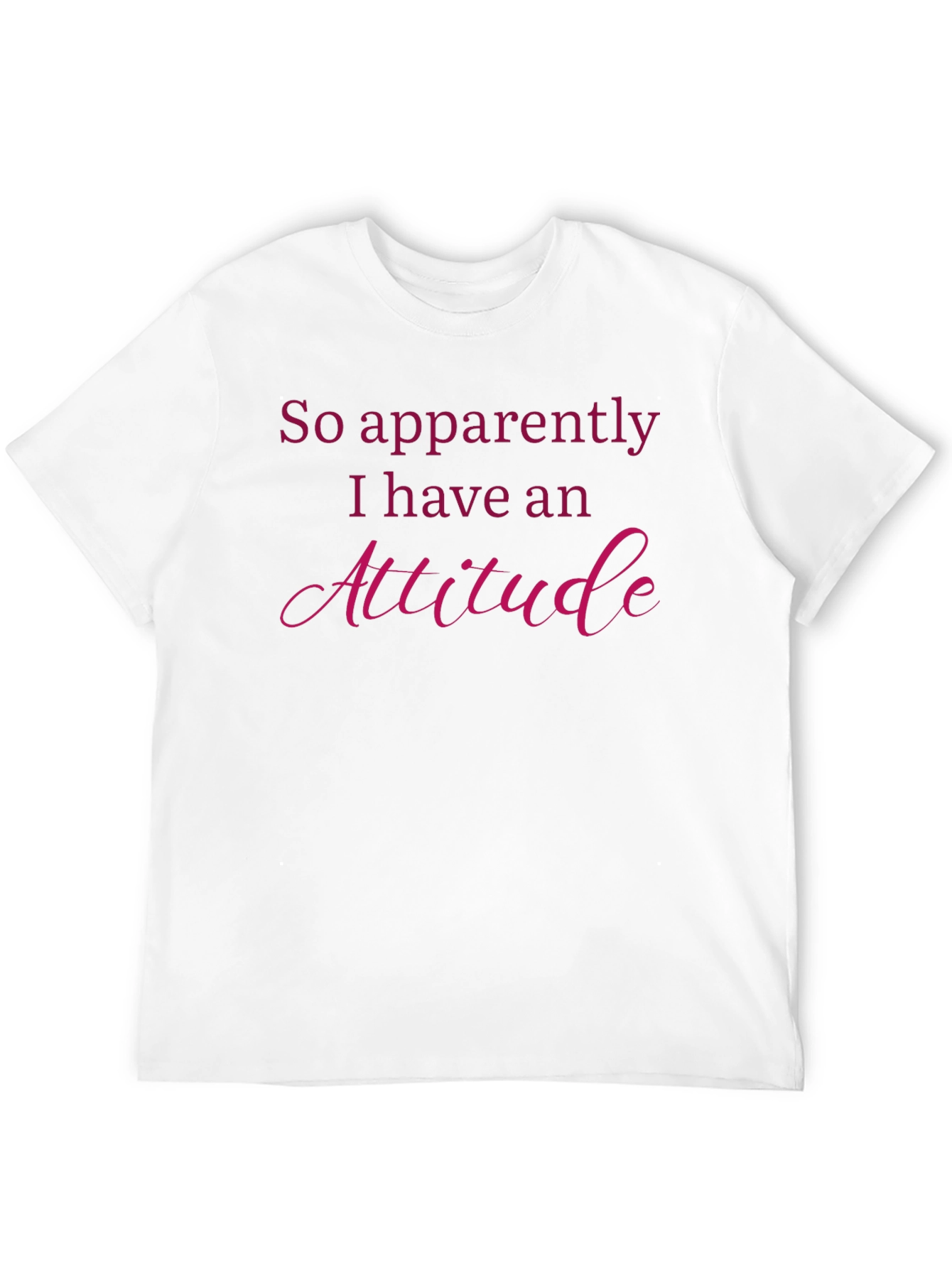 Attitude T-Shirt: So Apparently I Have An Attitude