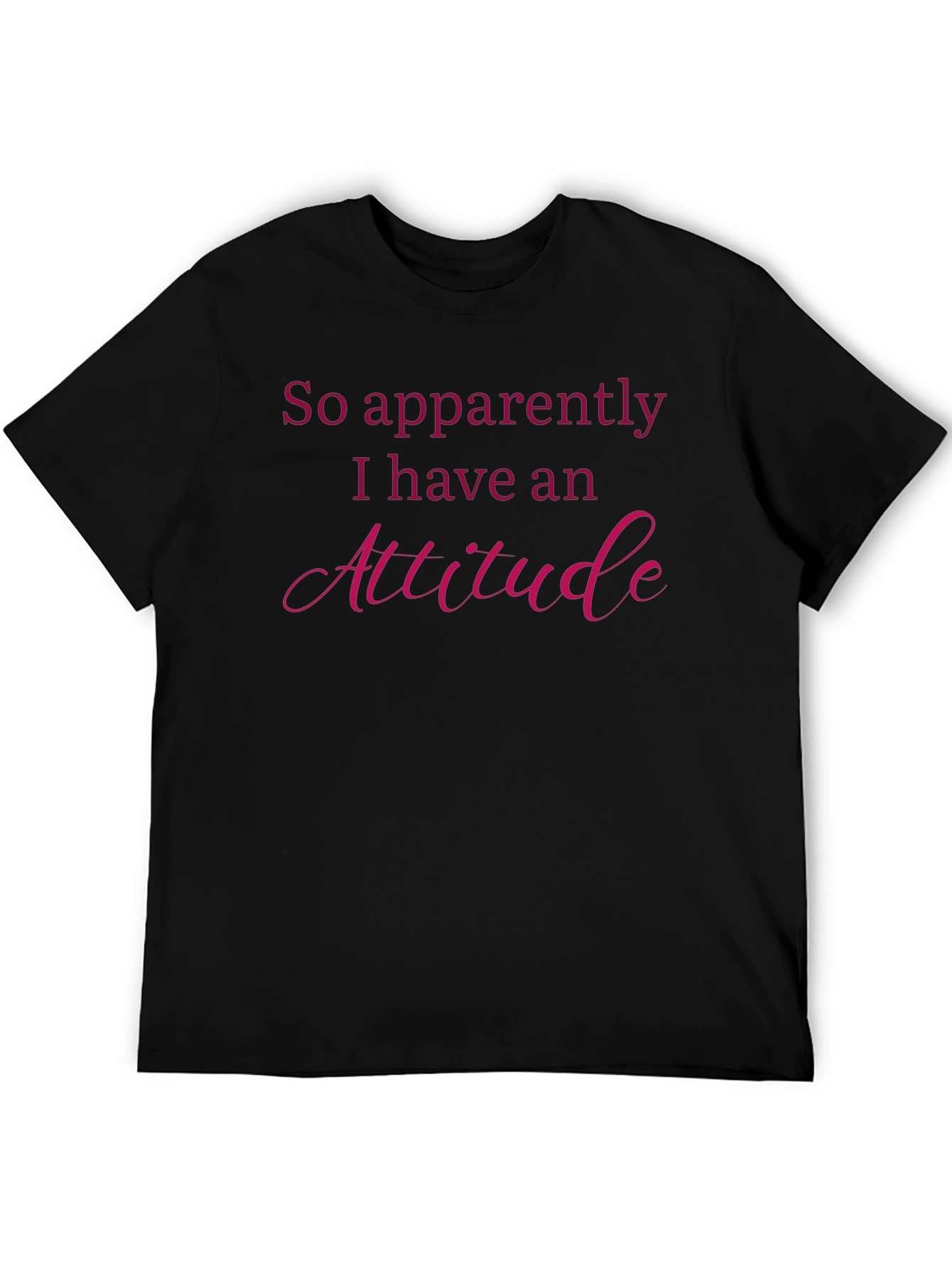 Attitude T-Shirt: So Apparently I Have An Attitude