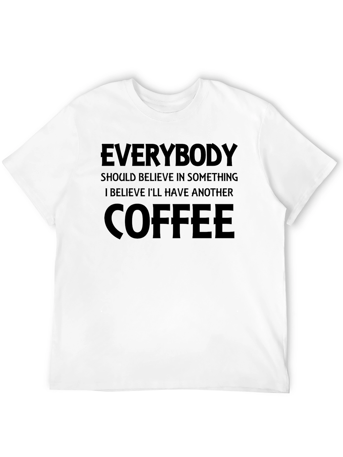 Coffee Lover T-Shirt: Everybody Should Believe in Something