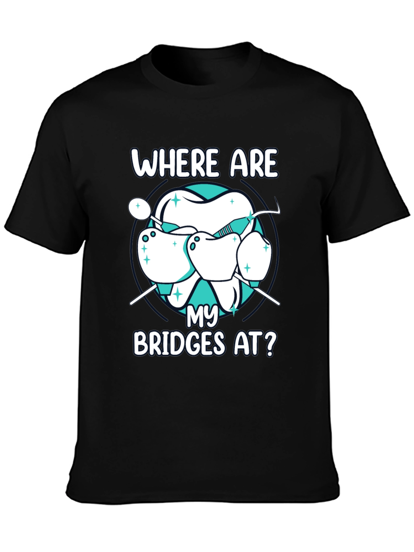 Dental Bridge T-Shirt - Where Are My Bridges At?