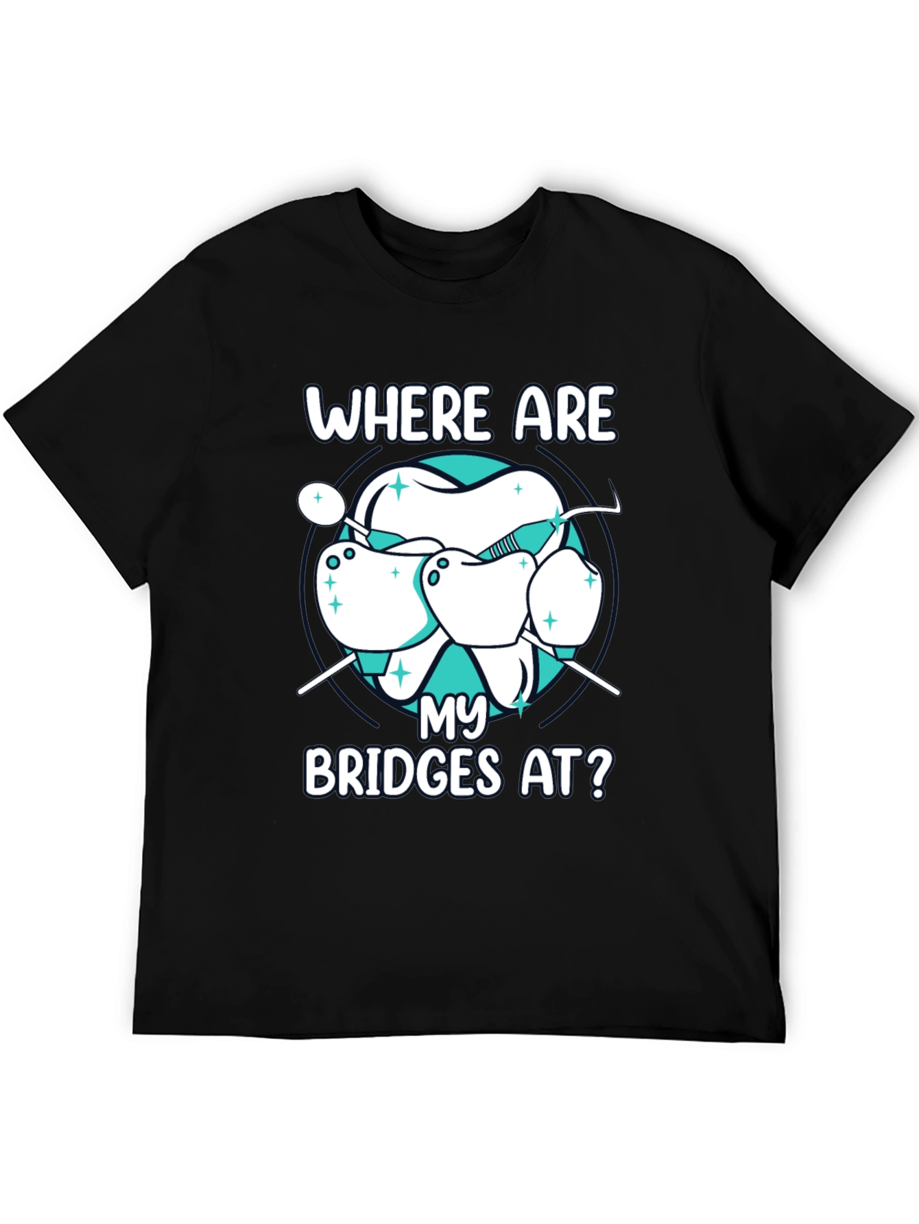 Dental Bridge T-Shirt - Where Are My Bridges At?