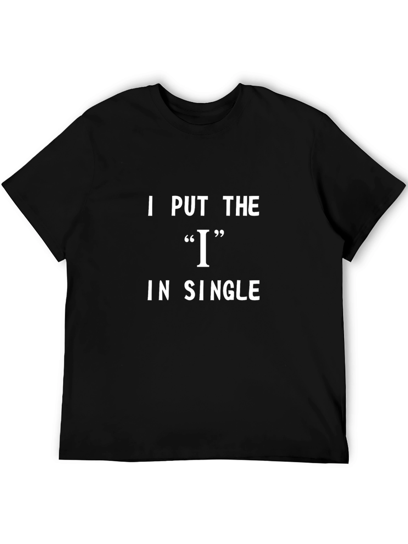 I Put the I in Single Funny T-Shirt