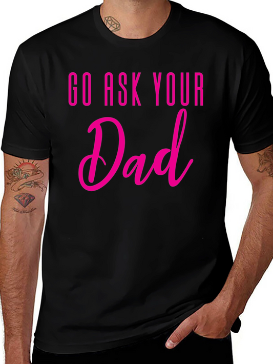 Go Ask Your Dad T-Shirt - Fun Family Tee